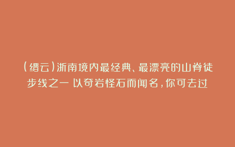 (缙云)浙南境内最经典、最漂亮的山脊徒步线之一！以奇岩怪石而闻名，你可去过？