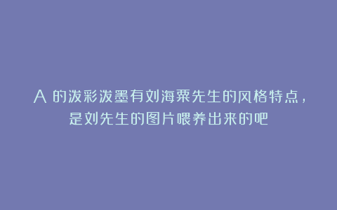 Aⅰ的泼彩泼墨有刘海粟先生的风格特点，是刘先生的图片喂养出来的吧