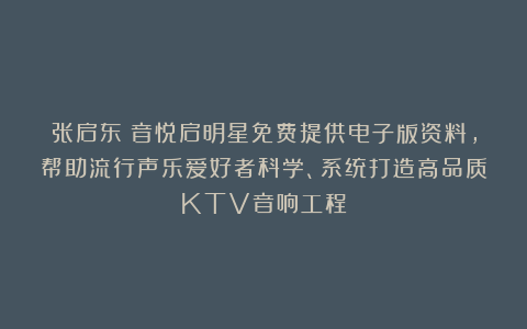 张启东：音悦启明星免费提供电子版资料，帮助流行声乐爱好者科学、系统打造高品质KTV音响工程！