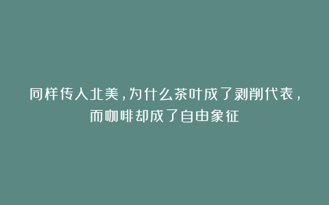 同样传入北美，为什么茶叶成了剥削代表，而咖啡却成了自由象征？