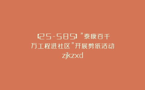 【25-585】”泰康百千万工程进社区”开展剪纸活动zjkzxd