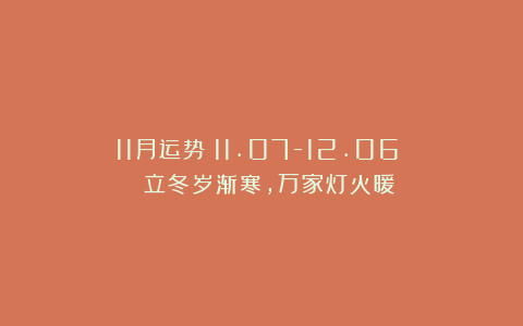 11月运势（11.07-12.06）| 立冬岁渐寒，万家灯火暖