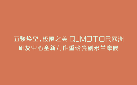 五骏焕型，极限之美！QJMOTOR欧洲研发中心全新力作重磅亮剑米兰摩展