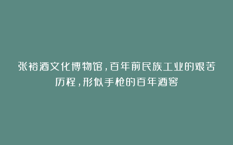 张裕酒文化博物馆，百年前民族工业的艰苦历程，形似手枪的百年酒窖