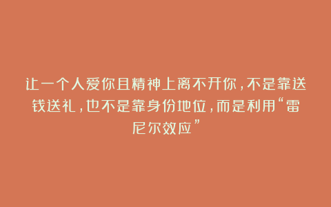 让一个人爱你且精神上离不开你，不是靠送钱送礼，也不是靠身份地位，而是利用“雷尼尔效应”