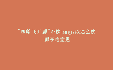 “四鄘”的“鄘”不读tang，该怎么读？鄘字啥意思？