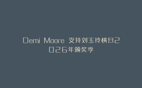 Demi Moore 支持刘玉玲横扫2026年颁奖季！