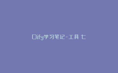 Dify学习笔记-工具（七）