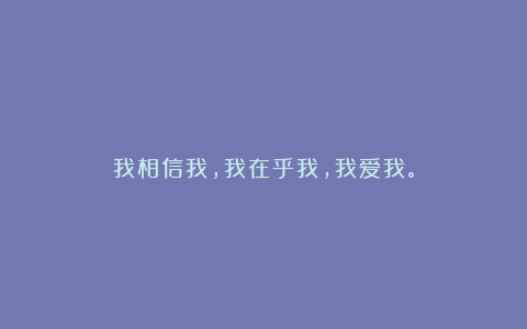 我相信我,我在乎我,我爱我。