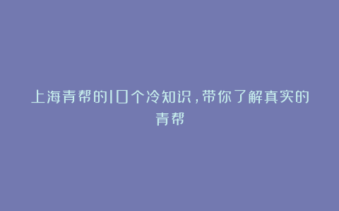 上海青帮的10个冷知识，带你了解真实的青帮