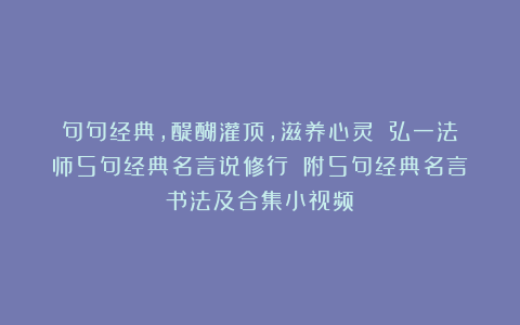 句句经典，醍醐灌顶，滋养心灵：《弘一法师5句经典名言说修行》（附5句经典名言书法及合集小视频）