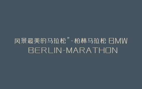 风景最美的马拉松”-柏林马拉松（BMW BERLIN-MARATHON）