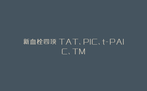 新血栓四项（TAT、PIC、t-PAIC、TM）