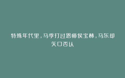 特殊年代里，马季打过恩师侯宝林，马东却矢口否认