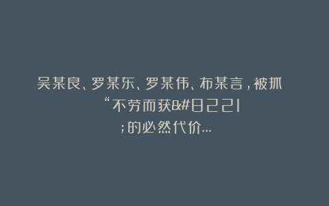 吴某良、罗某东、罗某伟、布某言，被抓 | “不劳而获”的必然代价…