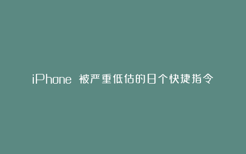 iPhone 被严重低估的8个快捷指令