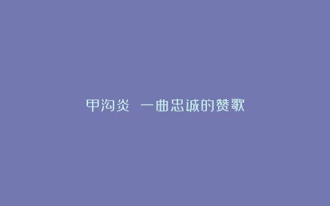 甲沟炎 一曲忠诚的赞歌