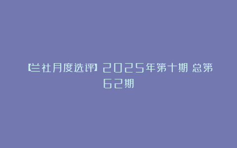 【兰社月度选评】2025年第十期(总第62期)
