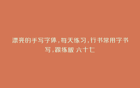 漂亮的手写字体，每天练习，行书常用字书写，跟练版（六十七）