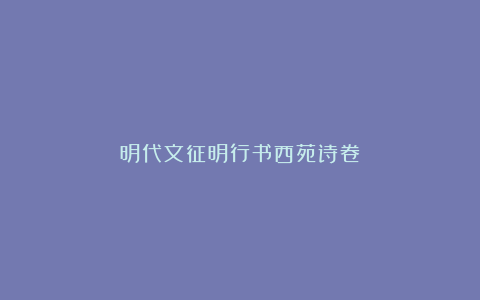 明代文征明行书西苑诗卷