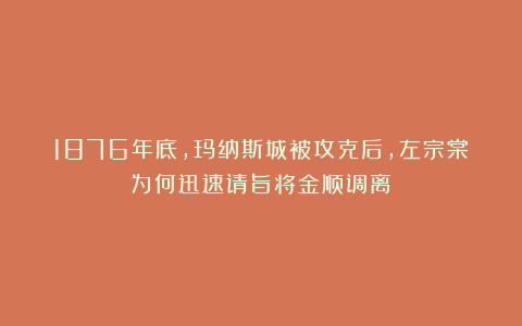 1876年底，玛纳斯城被攻克后，左宗棠为何迅速请旨将金顺调离？