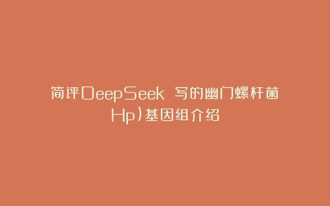 简评DeepSeek 写的幽门螺杆菌（Hp)基因组介绍