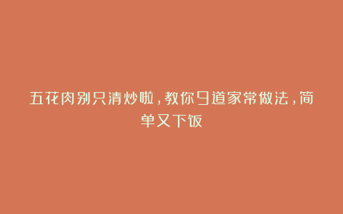 五花肉别只清炒啦，教你9道家常做法，简单又下饭