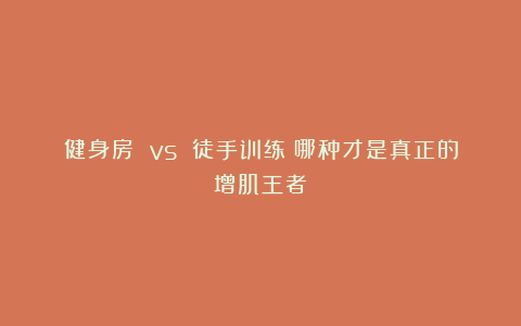 健身房 vs 徒手训练：哪种才是真正的增肌王者？