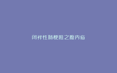 闭袢性肠梗阻之腹内疝