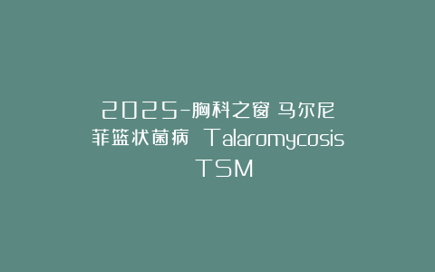 2025–胸科之窗：马尔尼菲篮状菌病 Talaromycosis TSM