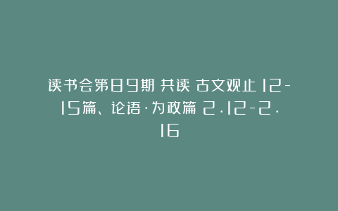 读书会第89期：共读《古文观止》12-15篇、《论语·为政篇》2.12-2.16