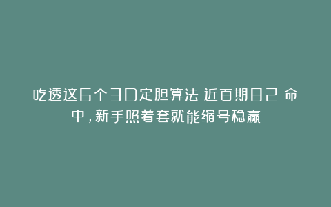 吃透这6个3D定胆算法！近百期82%命中，新手照着套就能缩号稳赢
