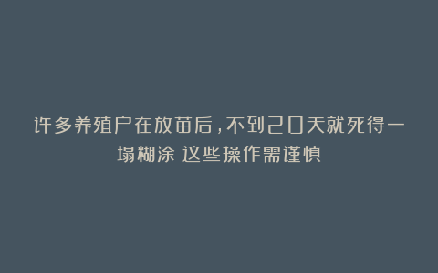 许多养殖户在放苗后，不到20天就死得一塌糊涂！这些操作需谨慎！