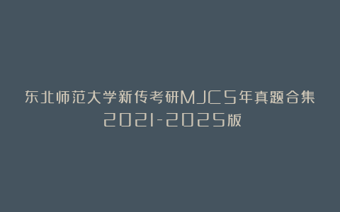 东北师范大学新传考研MJC5年真题合集｜2021-2025版