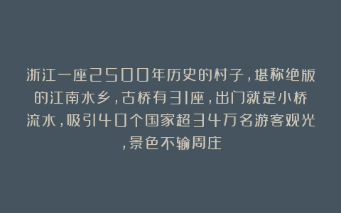 浙江一座2500年历史的村子，堪称绝版的江南水乡，古桥有31座，出门就是小桥流水，吸引40个国家超34万名游客观光，景色不输周庄