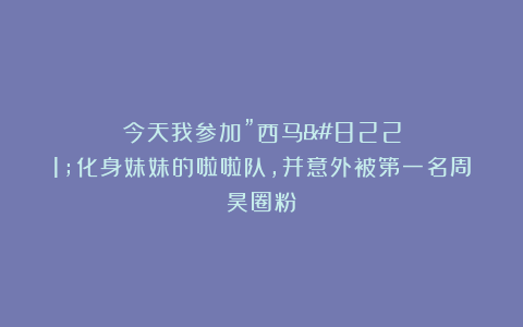 今天我参加”西马”化身妹妹的啦啦队，并意外被第一名周昊圈粉！