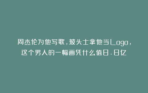 周杰伦为他写歌，披头士拿他当Logo，这个男人的一幅画凭什么值8.8亿？