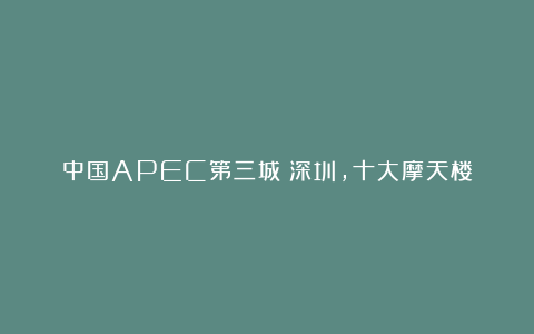中国APEC第三城：深圳，十大摩天楼
