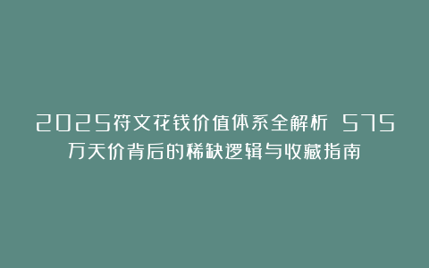 2025符文花钱价值体系全解析 575万天价背后的稀缺逻辑与收藏指南