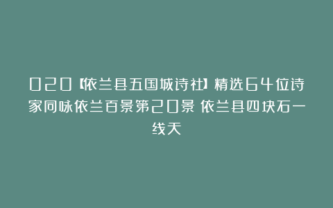 020【依兰县五国城诗社】精选64位诗家同咏依兰百景第20景：依兰县四块石一线天