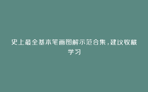 史上最全基本笔画图解示范合集，建议收藏学习
