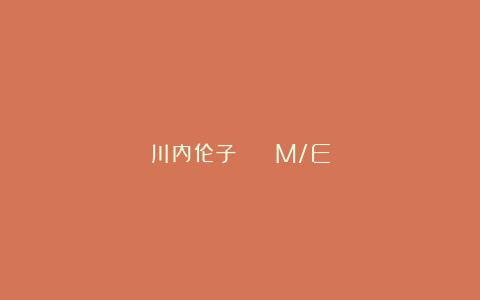 川内伦子 || M/E