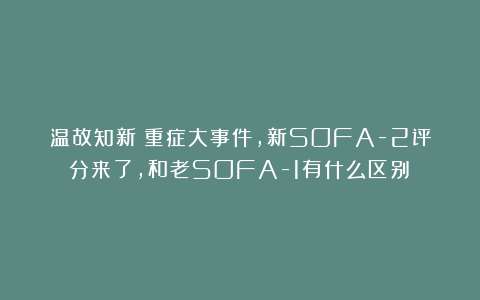 温故知新：重症大事件，新SOFA-2评分来了，和老SOFA-1有什么区别？