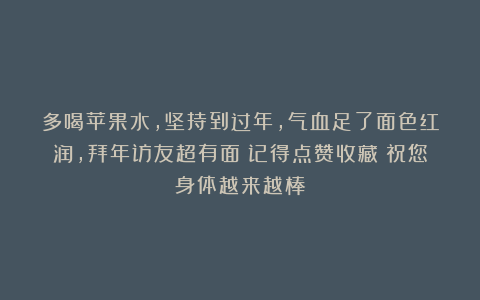多喝苹果水，坚持到过年，气血足了面色红润，拜年访友超有面！记得点赞收藏！祝您身体越来越棒