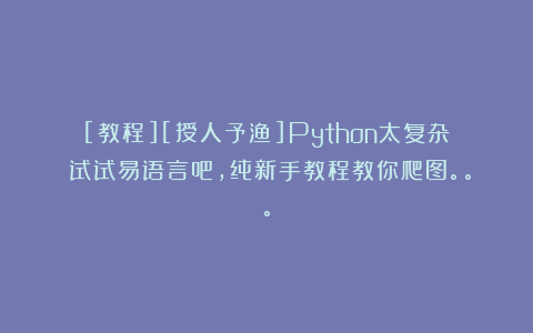 [教程][授人予渔]Python太复杂？试试易语言吧，纯新手教程教你爬图。。。