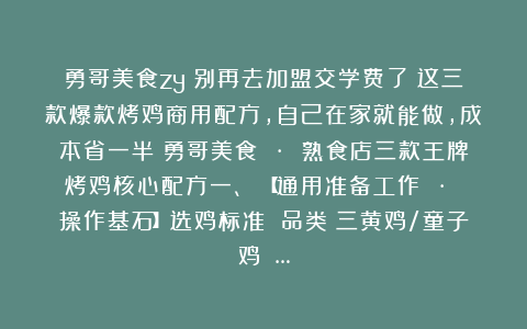 勇哥美食zy：别再去加盟交学费了！这三款爆款烤鸡商用配方，自己在家就能做，成本省一半！勇哥美食 · 熟食店三款王牌烤鸡核心配方一、 【通用准备工作 · 操作基石】选鸡标准 品类：三黄鸡/童子鸡 …