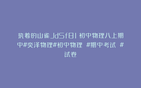执着的山雀JdSf81：初中物理八上期中#奕泽物理#初中物理 #期中考试 #试卷