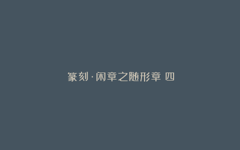 ​篆刻·闲章之随形章（四）