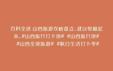 百科全述：山西旅游攻略盘点，建议收藏起来。#山西旅行打卡地# #山西旅行地# #山西全境旅游# #秋日生活打卡季#