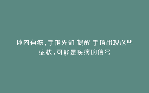 体内有癌，手指先知？提醒：手指出现这些症状，可能是疾病的信号